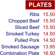 PLATES Ribs Chopped Beef Sliced Beef Smoked Turkey Pulled Pork Smoked Sausage Combination Plate 15.50 15.50 15.50 14.50 14.50 13.95 16.50
