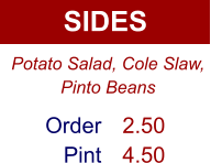 SIDES Order Pint 2.50 4.50 Potato Salad, Cole Slaw, Pinto Beans