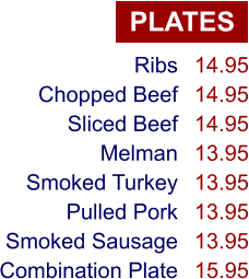 PLATES Ribs Chopped Beef Sliced Beef Melman Smoked Turkey Pulled Pork Smoked Sausage Combination Plate 14.95 14.95 14.95 13.95 13.95 13.95 13.95 15.95