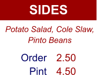 SIDES Order Pint 2.50 4.50 Potato Salad, Cole Slaw, Pinto Beans