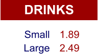 DRINKS Small Large 1.89 2.49