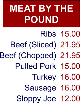 MEAT BY THE POUND Ribs Beef (Sliced) Beef (Chopped) Pulled Pork Turkey Sausage Sloppy Joe 15.00 21.95 21.95 15.00 16.00 16.00 12.00