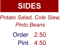 SIDES Order Pint 2.50 4.50 Potato Salad, Cole Slaw, Pinto Beans