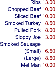 Ribs Chopped Beef Sliced Beef Smoked Turkey Pulled Pork Sloppy Joe Smoked Sausage (Small) (Large) Mel Man 13.00 10.00 10.00 8.50 8.00 3.00  6.50 8.50 10.00